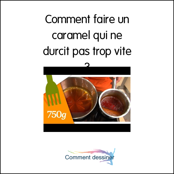 Comment faire un caramel qui ne durcit pas trop vite